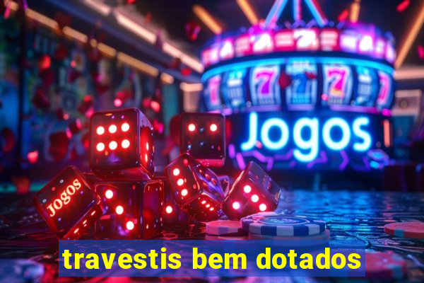 travestis bem dotados